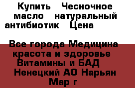 Купить : Чесночное масло - натуральный антибиотик › Цена ­ 2 929 - Все города Медицина, красота и здоровье » Витамины и БАД   . Ненецкий АО,Нарьян-Мар г.
